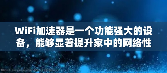WiFi加速器是一个功能强大的设备,能够显著提升家中的网络性能,解决信号不稳定和带宽不足的问题。以下是对WiFi加速器的详细分析和总结 WiFi加速器是一个功能强大的设备,能够显著提升家中的网络性能,解决信号不稳定和带宽不足的问题。以下是对WiFi加速器的详细分析和总结