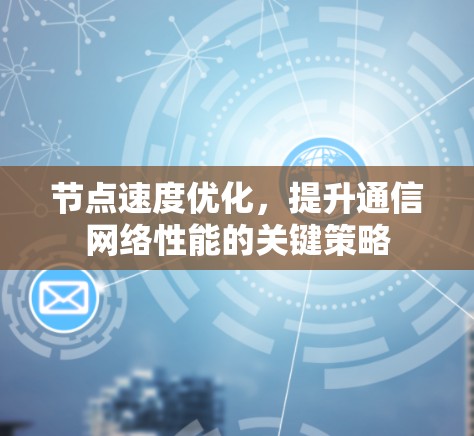 节点速度优化,提升通信网络性能的关键策略 节点速度优化,提升通信网络性能的关键策略