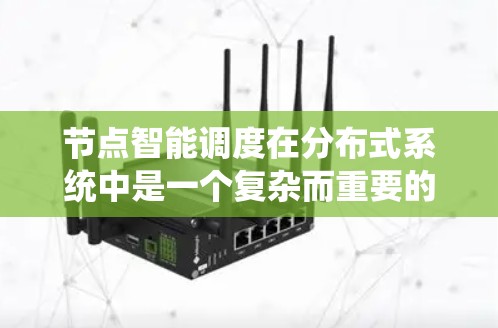 节点智能调度在分布式系统中是一个复杂而重要的机制，旨在通过自动分配任务来优化系统性能。以下是对节点智能调度的详细分析和总结