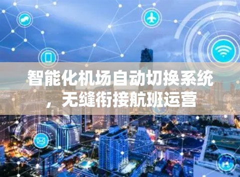 智能化机场自动切换系统,无缝衔接航班运营 智能化机场自动切换系统,无缝衔接航班运营