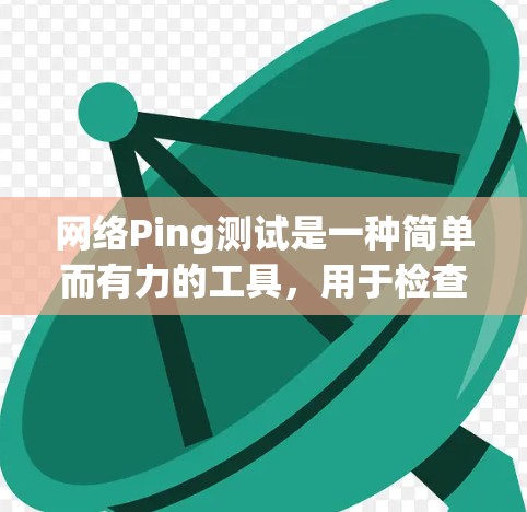 网络Ping测试是一种简单而有力的工具,用于检查网络连接的基本状态。以下是使用Ping测试的分步指南 网络Ping测试是一种简单而有力的工具,用于检查网络连接的基本状态。以下是使用Ping测试的分步指南