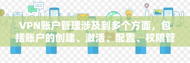 VPN账户管理涉及到多个方面,包括账户的创建、激活、配置、权限管理以及安全措施等。以下是一些关于VPN账户管理的常见步骤和注意事项 VPN账户管理涉及到多个方面,包括账户的创建、激活、配置、权限管理以及安全措施等。以下是一些关于VPN账户管理的常见步骤和注意事项