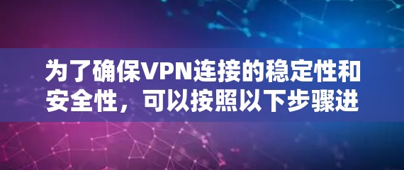 为了确保VPN连接的稳定性和安全性,可以按照以下步骤进行检测和优化 为了确保VPN连接的稳定性和安全性,可以按照以下步骤进行检测和优化