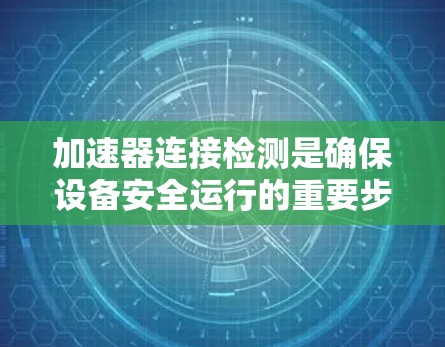 加速器连接检测是确保设备安全运行的重要步骤,涉及多个方面。以下是对加速器连接检测的详细分析和总结 加速器连接检测是确保设备安全运行的重要步骤,涉及多个方面。以下是对加速器连接检测的详细分析和总结