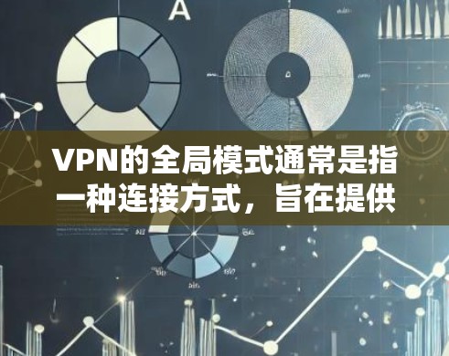 VPN的全局模式通常是指一种连接方式，旨在提供更高的安全性、隐私保护和稳定性，同时优化连接速度和可靠性。以下是关于全局模式的详细解释
