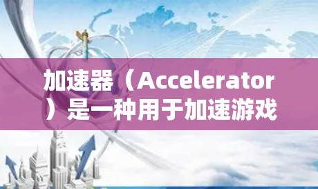加速器（Accelerator）是一种用于加速游戏运行的技术，通常通过预编译、硬件加速或其他优化手段来提升游戏的性能和体验。以下是一些关于加速器游戏体验优化的关键点和建议
