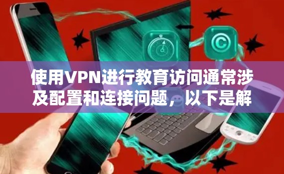 使用VPN进行教育访问通常涉及配置和连接问题，以下是解决问题的分步指南