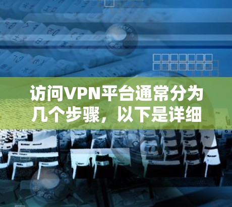 访问VPN平台通常分为几个步骤,以下是详细的说明 访问VPN平台通常分为几个步骤,以下是详细的说明