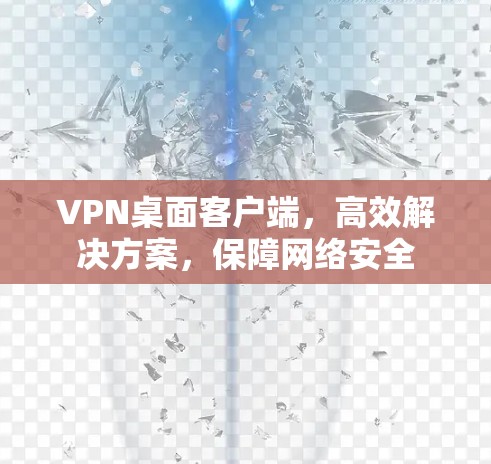 VPN桌面客户端,高效解决方案,保障网络安全 VPN桌面客户端,高效解决方案,保障网络安全