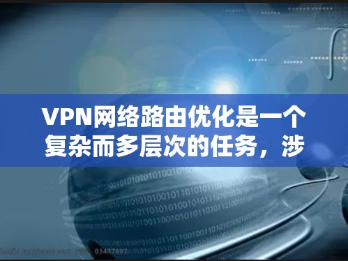 VPN网络路由优化是一个复杂而多层次的任务,涉及多个关键领域。以下是对VPN路由优化的详细总结 VPN网络路由优化是一个复杂而多层次的任务,涉及多个关键领域。以下是对VPN路由优化的详细总结