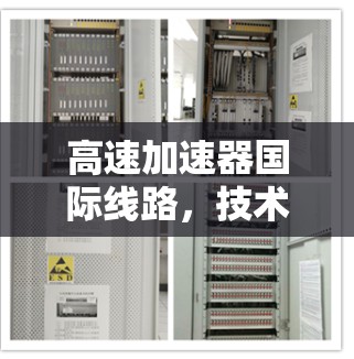 高速加速器国际线路,技术革新与应用潜力 高速加速器国际线路,技术革新与应用潜力
