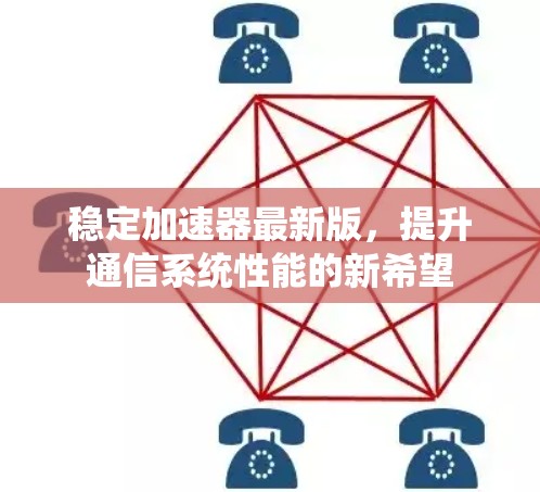 稳定加速器最新版,提升通信系统性能的新希望 稳定加速器最新版,提升通信系统性能的新希望