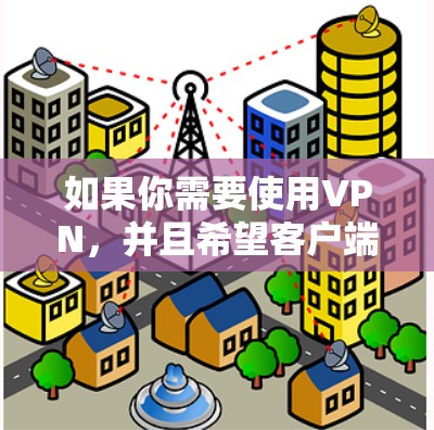 如果你需要使用VPN,并且希望客户端是中文的,你可以选择一些支持中文界面的VPN服务或客户端。以下是一些常见的中文VPN客户端和服务 如果你需要使用VPN,并且希望客户端是中文的,你可以选择一些支持中文界面的VPN服务或客户端。以下是一些常见的中文VPN客户端和服务