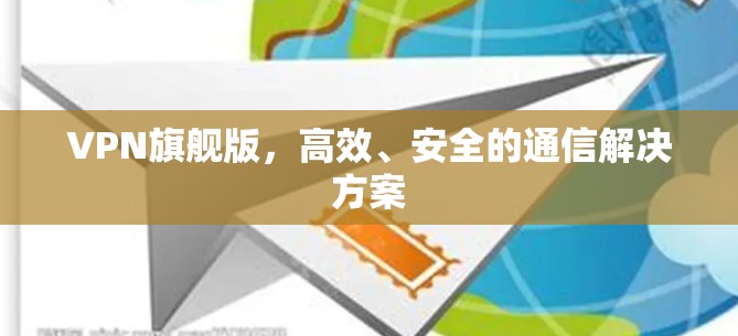 VPN旗舰版,高效、安全的通信解决方案 VPN旗舰版,高效、安全的通信解决方案