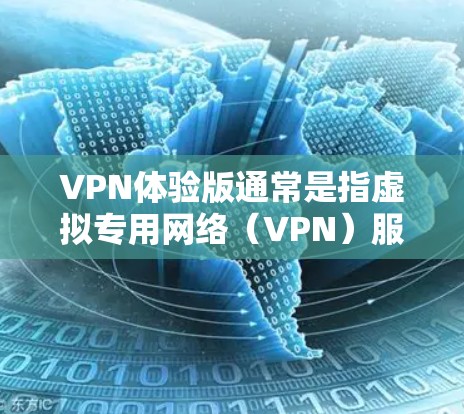 VPN体验版通常是指虚拟专用网络(VPN)服务的试用版或基础版本。以下是一些可能的解释和体验 VPN体验版通常是指虚拟专用网络(VPN)服务的试用版或基础版本。以下是一些可能的解释和体验