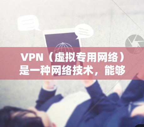 VPN（虚拟专用网络）是一种网络技术，能够为用户提供匿名的互联网访问。VPN服务通常分为免费版和付费版，免费版可能有使用限制，而付费版则提供更高的安全性和更好的服务质量