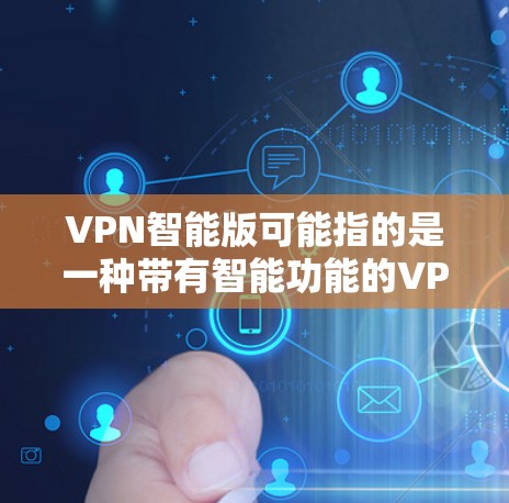 VPN智能版可能指的是一种带有智能功能的VPN服务或应用程序。这种智能化的VPN通常集成了更多的安全、隐私保护和智能化管理功能,能够根据用户需求和网络环境自动优化VPN连接,提高安全性和使用体验 VPN智能版可能指的是一种带有智能功能的VPN服务或应用程序。这种智能化的VPN通常集成了更多的安全、隐私保护和智能化管理功能,能够根据用户需求和网络环境自动优化VPN连接,提高安全性和使用体验