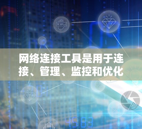 网络连接工具是用于连接、管理、监控和优化网络的各种工具，涵盖了从基础的网络诊断到高级的网络监控和管理。以下是常见的网络连接工具及其分类