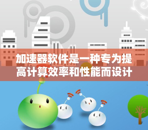加速器软件是一种专为提高计算效率和性能而设计的软件，通常用于高性能计算、机器学习、数据分析等领域。以下是一些知名的加速器软件品牌和工具