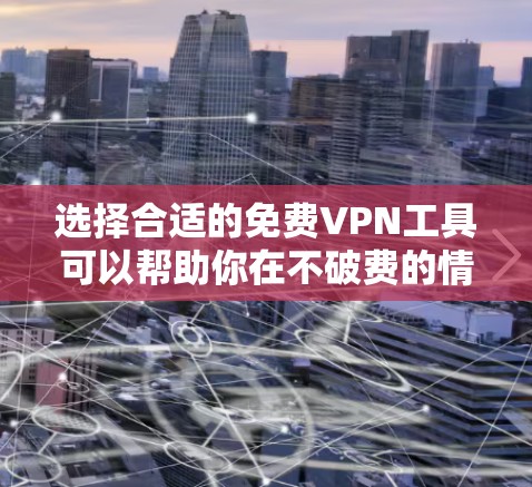 选择合适的免费VPN工具可以帮助你在不破费的情况下保护隐私或访问受限内容。以下是一些经过考量的推荐和使用建议