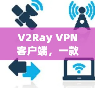 V2Ray VPN客户端，一款高效、安全的网络加速解决方案
