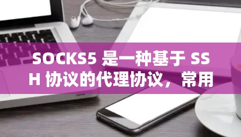 SOCKS5 是一种基于 SSH 协议的代理协议,常用于加密网络流量,提供隐私保护和匿名网络功能。然而,SOCKS5 本身并不是一个固定的稳定节点,而是一个协议或工具,用于创建和管理代理网络 SOCKS5 是一种基于 SSH 协议的代理协议,常用于加密网络流量,提供隐私保护和匿名网络功能。然而,SOCKS5 本身并不是一个固定的稳定节点,而是一个协议或工具,用于创建和管理代理网络