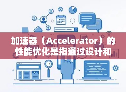 加速器(Accelerator)的性能优化是指通过设计和改进加速器的硬件和软件,以提高其处理数据的速度和效率。以下是一些关键的加速器性能优化方法和策略 加速器(Accelerator)的性能优化是指通过设计和改进加速器的硬件和软件,以提高其处理数据的速度和效率。以下是一些关键的加速器性能优化方法和策略