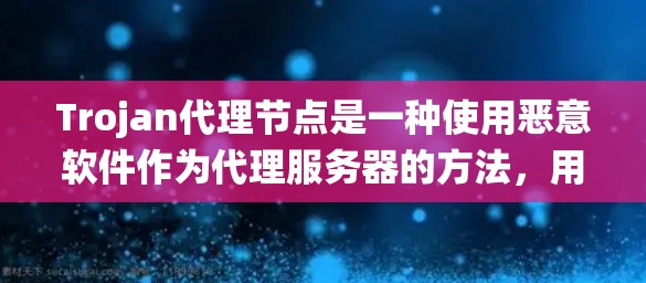 Trojan代理节点是一种使用恶意软件作为代理服务器的方法,用于隐藏网络活动并绕过防火墙限制。以下是对此概念的详细分析 Trojan代理节点是一种使用恶意软件作为代理服务器的方法,用于隐藏网络活动并绕过防火墙限制。以下是对此概念的详细分析