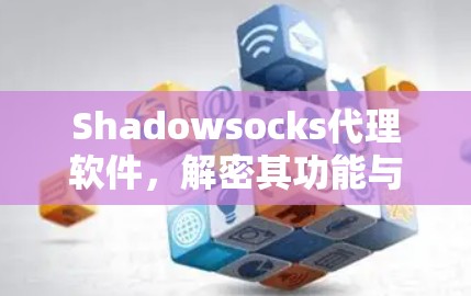 Shadowsocks代理软件，解密其功能与应用