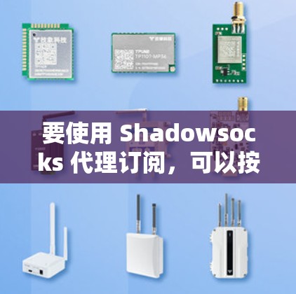 要使用 Shadowsocks 代理订阅，可以按照以下步骤进行操作
