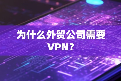 为什么外贸公司需要VPN？