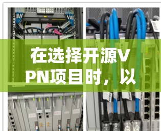 在选择开源VPN项目时,以下几个方面可以帮助你做出明智的决定 在选择开源VPN项目时,以下几个方面可以帮助你做出明智的决定