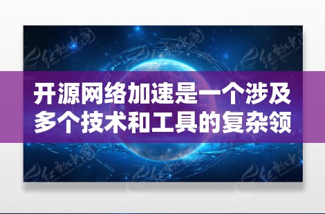 开源网络加速是一个涉及多个技术和工具的复杂领域,旨在通过开放源代码来优化网络性能,提升数据传输速度和效率。以下是开源网络加速的详细解析 开源网络加速是一个涉及多个技术和工具的复杂领域,旨在通过开放源代码来优化网络性能,提升数据传输速度和效率。以下是开源网络加速的详细解析