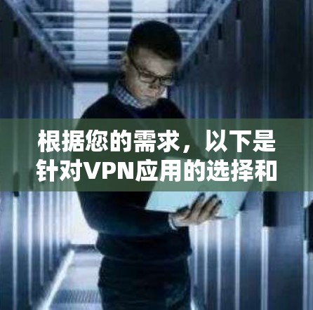 根据您的需求,以下是针对VPN应用的选择和使用建议 根据您的需求,以下是针对VPN应用的选择和使用建议