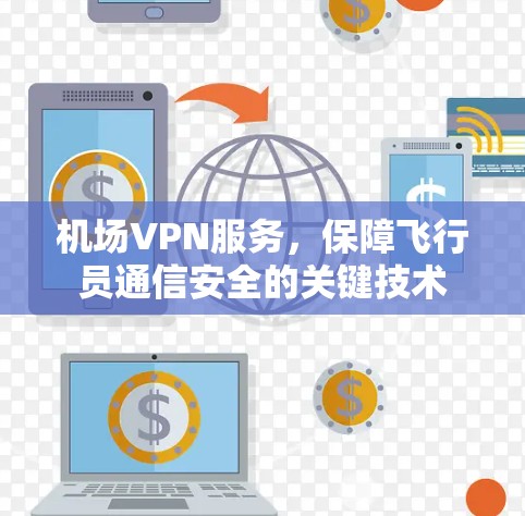 机场VPN服务,保障飞行员通信安全的关键技术 机场VPN服务,保障飞行员通信安全的关键技术