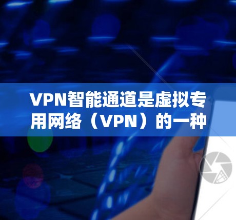 VPN智能通道是虚拟专用网络（VPN）的一种升级版，通过引入智能化技术，提升了安全性、性能和管理效率。以下是对VPN智能通道的详细分析