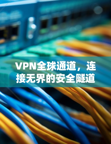 VPN全球通道，连接无界的安全隧道