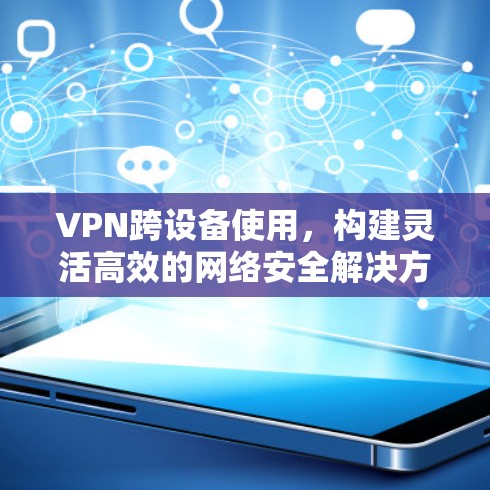 VPN跨设备使用，构建灵活高效的网络安全解决方案
