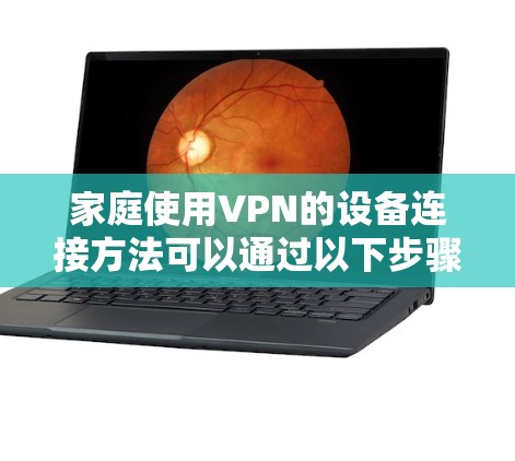 家庭使用VPN的设备连接方法可以通过以下步骤进行 家庭使用VPN的设备连接方法可以通过以下步骤进行