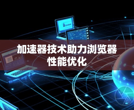 加速器技术助力浏览器性能优化