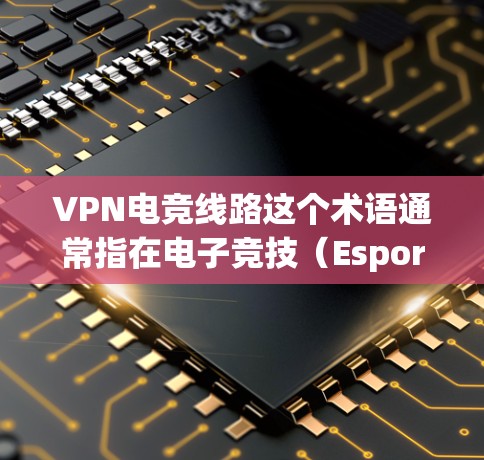 VPN电竞线路这个术语通常指在电子竞技(Esports)比赛中使用虚拟专用网络(VPN)来优化网络连接或隐私保护。以下是一些可能的解释和应用场景 VPN电竞线路这个术语通常指在电子竞技(Esports)比赛中使用虚拟专用网络(VPN)来优化网络连接或隐私保护。以下是一些可能的解释和应用场景
