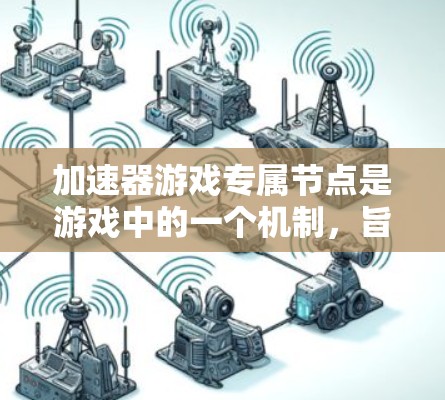 加速器游戏专属节点是游戏中的一个机制，旨在为玩家提供特定时刻或地点的加速效果，提升游戏体验。以下是对加速器机制的详细解释