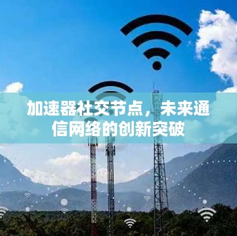 加速器社交节点，未来通信网络的创新突破