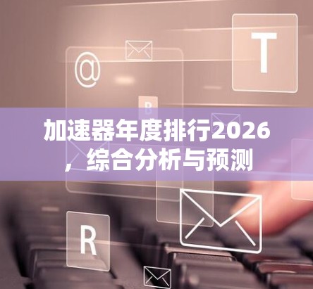 加速器年度排行2026，综合分析与预测
