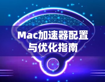 Mac加速器配置与优化指南