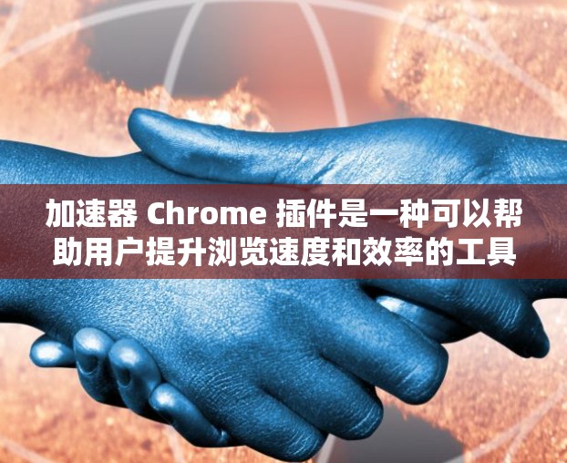 加速器 Chrome 插件是一种可以帮助用户提升浏览速度和效率的工具。以下是关于使用加速器 Chrome 插件的一些建议和步骤 加速器 Chrome 插件是一种可以帮助用户提升浏览速度和效率的工具。以下是关于使用加速器 Chrome 插件的一些建议和步骤