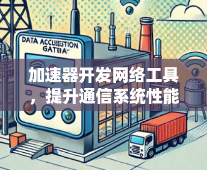 加速器开发网络工具,提升通信系统性能 加速器开发网络工具,提升通信系统性能