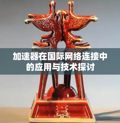 加速器在国际网络连接中的应用与技术探讨