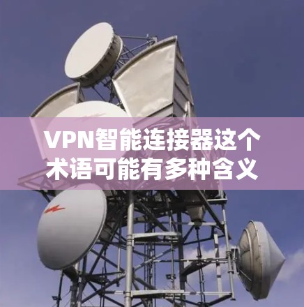 VPN智能连接器这个术语可能有多种含义,具体取决于上下文。以下是一些可能的解释 VPN智能连接器这个术语可能有多种含义,具体取决于上下文。以下是一些可能的解释