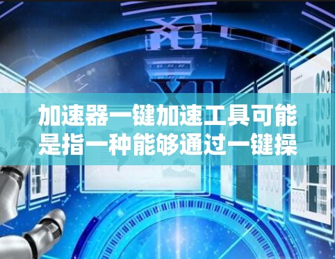 加速器一键加速工具可能是指一种能够通过一键操作快速启动或优化加速器功能的工具。具体来说,这可能涉及以下几种情况 加速器一键加速工具可能是指一种能够通过一键操作快速启动或优化加速器功能的工具。具体来说,这可能涉及以下几种情况
